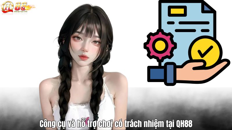 Chơi Có Trách Nhiệm Công cụ và hỗ trợ chơi có trách nhiệm tại QH88