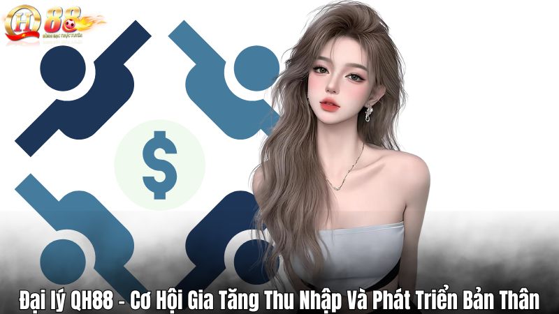 Đại lý QH88 - Cơ Hội Gia Tăng Thu Nhập Và Phát Triển Bản Thân