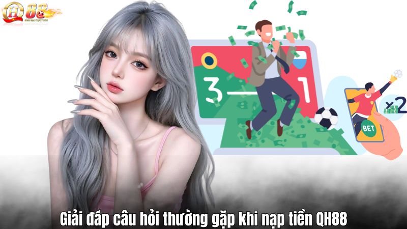 Nạp Tiền QH88 Giải đáp câu hỏi thường gặp khi nạp tiền QH88