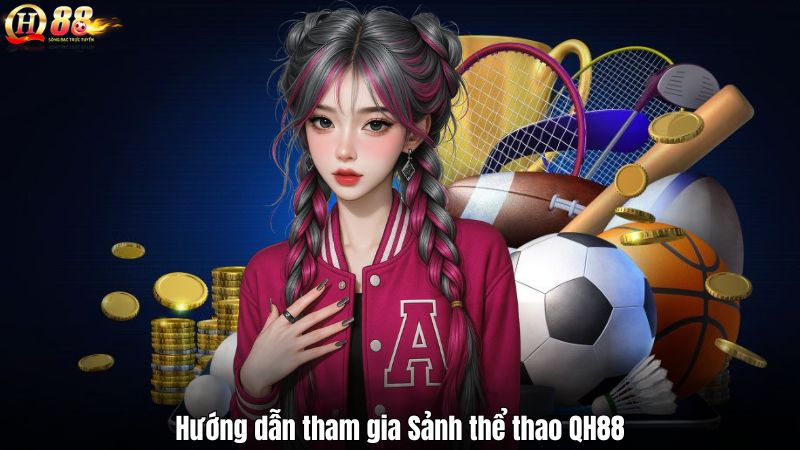 Sảnh Thể Thao QH88 – Cá Cược Thông Minh Cho Bet Thủ Hướng dẫn tham gia Sảnh thể thao QH88