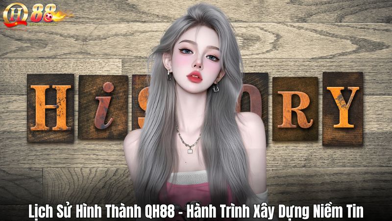 Lịch Sử Hình Thành QH88 - Hành Trình Xây Dựng Niềm Tin Lịch Sử Hình Thành QH88 - Hành Trình Xây Dựng Niềm Tin