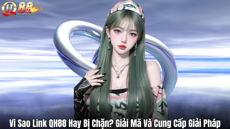 Vì Sao Link QH88 Hay Bị Chặn? Giải Mã Và Cung Cấp Giải Pháp Vì Sao Link QH88 Hay Bị Chặn? Giải Mã Và Cung Cấp Giải Pháp