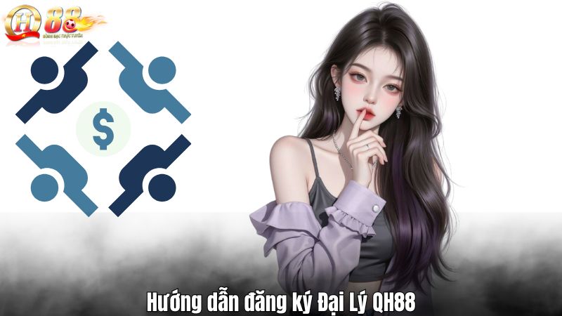 Đại lý QH88 - Cơ Hội Gia Tăng Thu Nhập Và Phát Triển Bản Thân Hướng dẫn đăng ký Đại Lý QH88