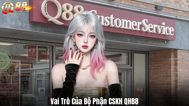 Bộ Phận CSKH QH88 – Hệ Thống Hỗ Trợ Người Chơi Toàn Diện Vai Trò Của Bộ Phận CSKH QH88